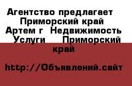 Агентство предлагает - Приморский край, Артем г. Недвижимость » Услуги   . Приморский край